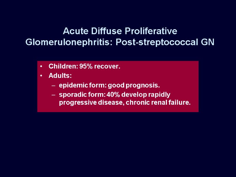 Acute Diffuse Proliferative Glomerulonephritis: Post-streptococcal GN Children: 95% recover. Adults:  epidemic form: good